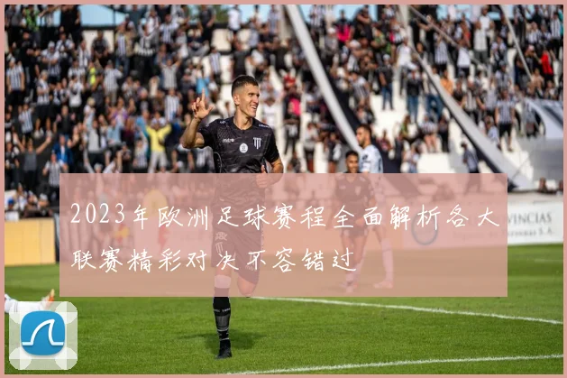 2023年欧洲足球赛程全面解析各大联赛精彩对决不容错过